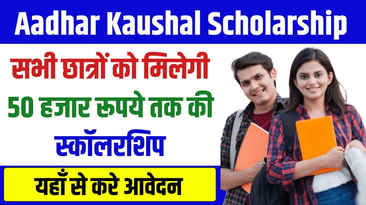 Aadhar Kaushal Scholarship : अब सभी छात्रों को मिलेगी 50 हजार रूपये तक की स्कॉलरशिप, जाने कैसे करना है आवेदन